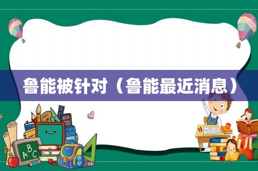 鲁能被针对（鲁能最近消息）