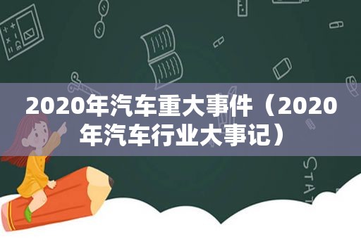 2020年汽车重大事件（2020年汽车行业大事记）