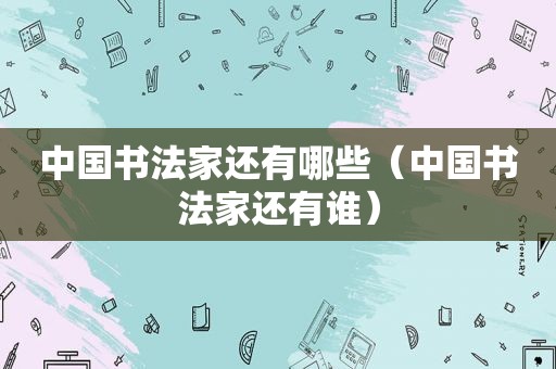 中国书法家还有哪些（中国书法家还有谁）