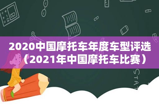 2020中国摩托车年度车型评选（2021年中国摩托车比赛）