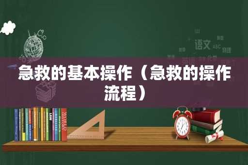 急救的基本操作（急救的操作流程）