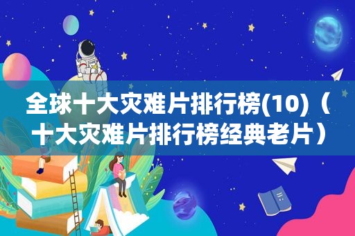 全球十大灾难片排行榜(10)（十大灾难片排行榜经典老片）