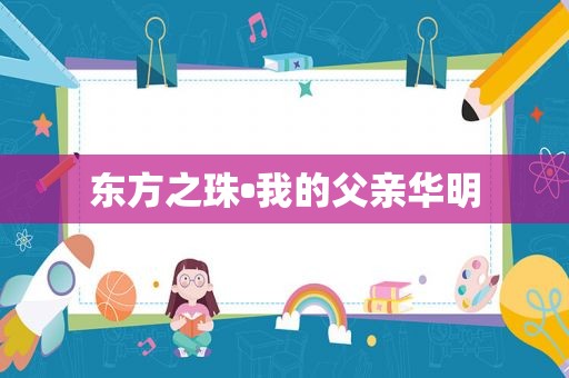 东方之珠•我的父亲华明