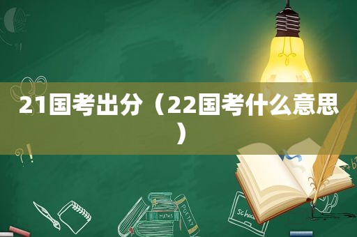 21国考出分（22国考什么意思）