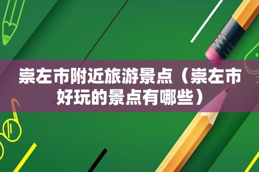 崇左市附近旅游景点（崇左市好玩的景点有哪些）