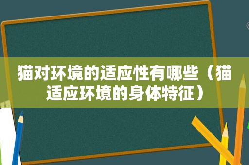 猫对环境的适应性有哪些（猫适应环境的身体特征）