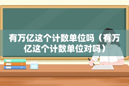 有万亿这个计数单位吗（有万亿这个计数单位对吗）