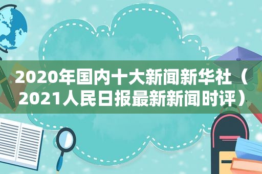 2020年国内十大新闻新华社（2021人民日报最新新闻时评）