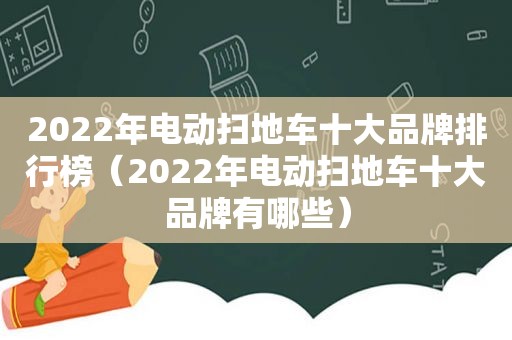 2022年电动扫地车十大品牌排行榜（2022年电动扫地车十大品牌有哪些）