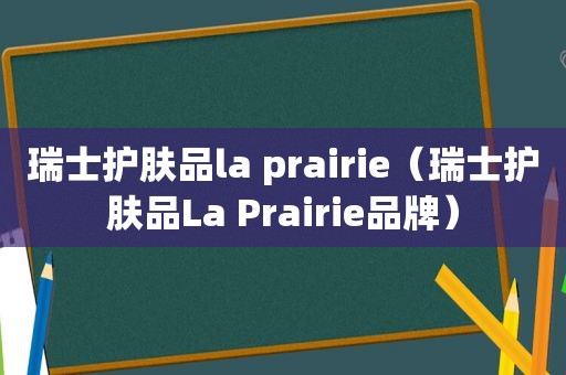 瑞士护肤品la prairie（瑞士护肤品La Prairie品牌）
