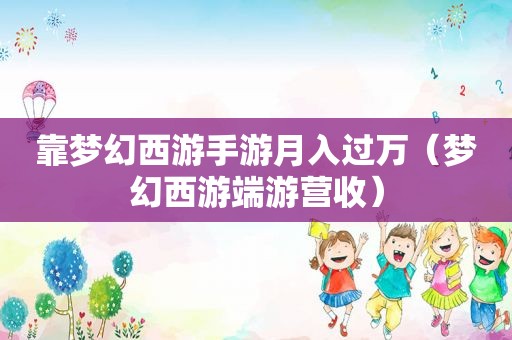 靠梦幻西游手游月入过万（梦幻西游端游营收）
