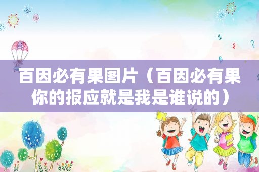 百因必有果图片（百因必有果你的报应就是我是谁说的）