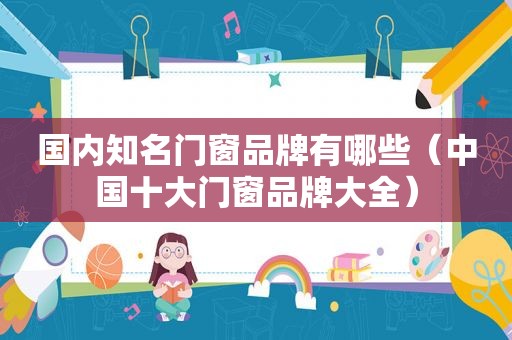 国内知名门窗品牌有哪些（中国十大门窗品牌大全）