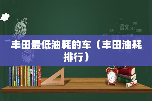 丰田最低油耗的车（丰田油耗排行）
