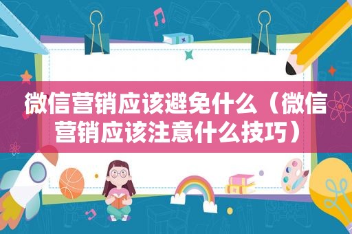 微信营销应该避免什么（微信营销应该注意什么技巧）