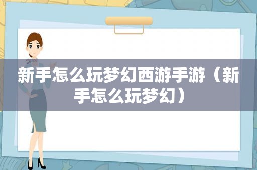 新手怎么玩梦幻西游手游（新手怎么玩梦幻）