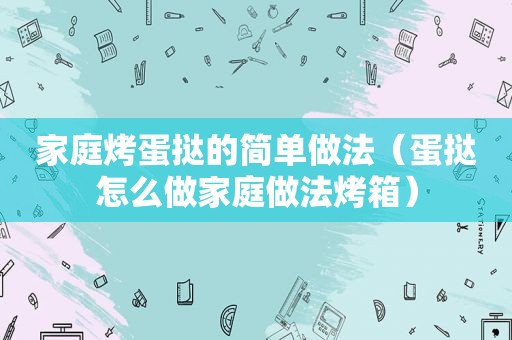 家庭烤蛋挞的简单做法（蛋挞怎么做家庭做法烤箱）