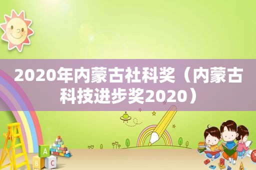 2020年内蒙古社科奖（内蒙古科技进步奖2020）