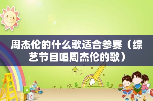 周杰伦的什么歌适合参赛（综艺节目唱周杰伦的歌）