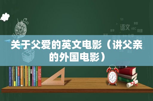 关于父爱的英文电影（讲父亲的外国电影）