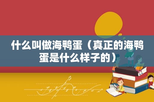 什么叫做海鸭蛋（真正的海鸭蛋是什么样子的）