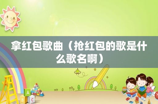 拿红包歌曲（抢红包的歌是什么歌名啊）