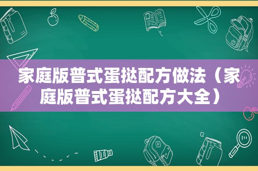 家庭版普式蛋挞配方做法（家庭版普式蛋挞配方大全）