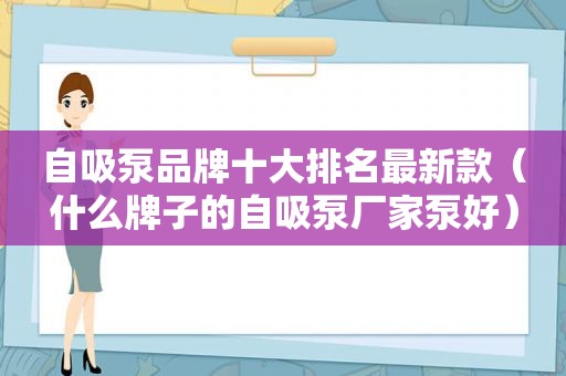 自吸泵品牌十大排名最新款（什么牌子的自吸泵厂家泵好）