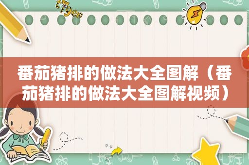 番茄猪排的做法大全图解（番茄猪排的做法大全图解视频）