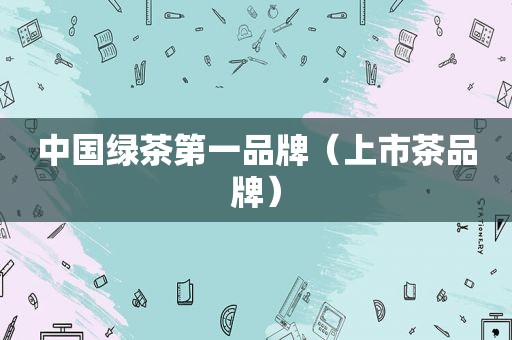 中国绿茶第一品牌（上市茶品牌）