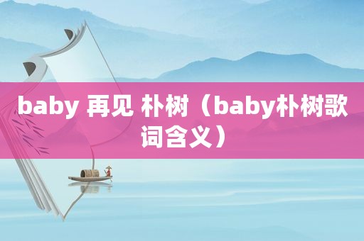 baby 再见 朴树（baby朴树歌词含义）