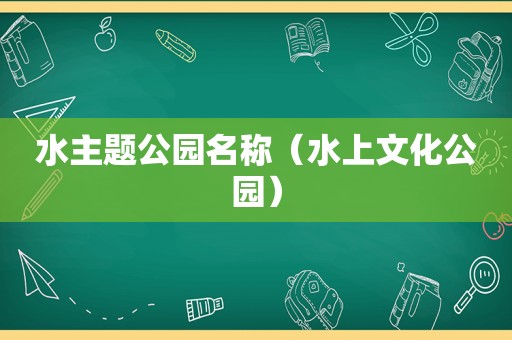 水主题公园名称（水上文化公园）
