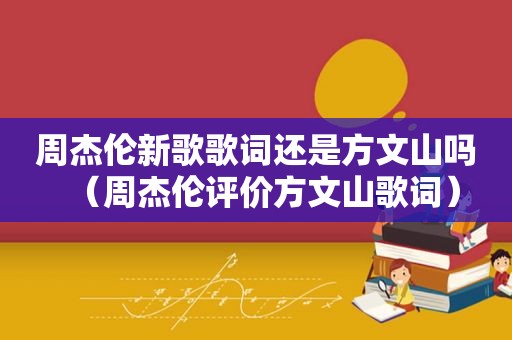 周杰伦新歌歌词还是方文山吗（周杰伦评价方文山歌词）