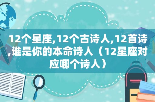 12个星座,12个古诗人,12首诗,谁是你的本命诗人（12星座对应哪个诗人）