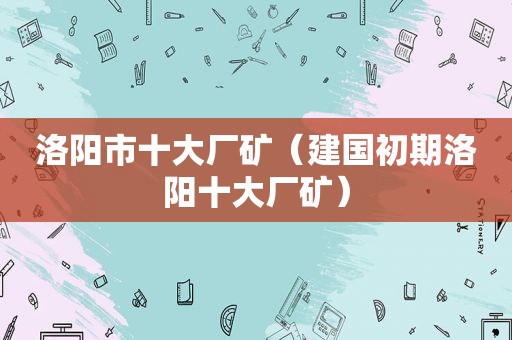 洛阳市十大厂矿（建国初期洛阳十大厂矿）