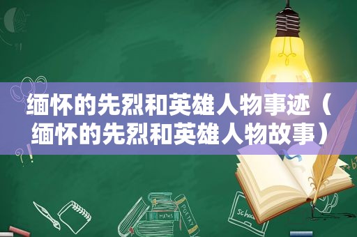 缅怀的先烈和英雄人物事迹（缅怀的先烈和英雄人物故事）