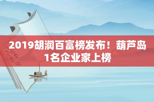 2019胡润百富榜发布！葫芦岛1名企业家上榜