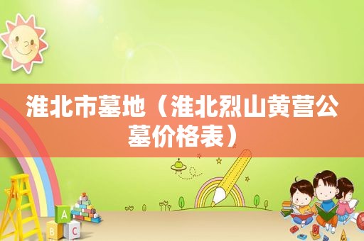 淮北市墓地（淮北烈山黄营公墓价格表）