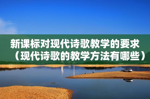 新课标对现代诗歌教学的要求（现代诗歌的教学方法有哪些）