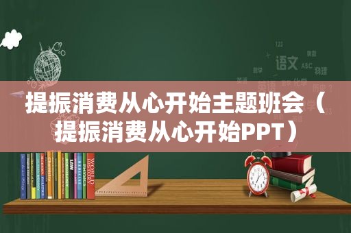 提振消费从心开始主题班会（提振消费从心开始PPT）