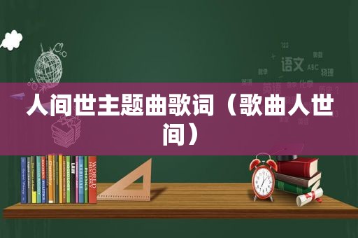 人间世主题曲歌词（歌曲人世间）