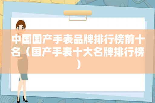中国国产手表品牌排行榜前十名（国产手表十大名牌排行榜）