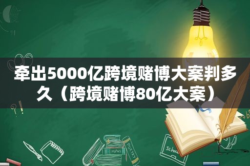 牵出5000亿跨境 *** 大案判多久（跨境 *** 80亿大案）
