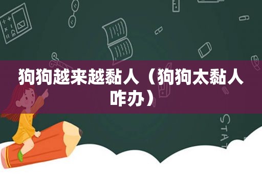 狗狗越来越黏人（狗狗太黏人咋办）