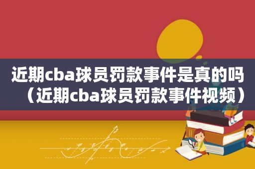 近期cba球员罚款事件是真的吗（近期cba球员罚款事件视频）