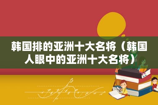 韩国排的亚洲十大名将（韩国人眼中的亚洲十大名将）