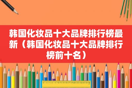 韩国化妆品十大品牌排行榜最新（韩国化妆品十大品牌排行榜前十名）
