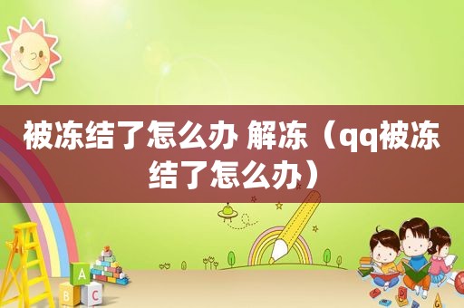 被冻结了怎么办 解冻（qq被冻结了怎么办）