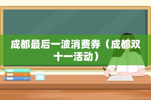 成都最后一波消费券（成都双十一活动）