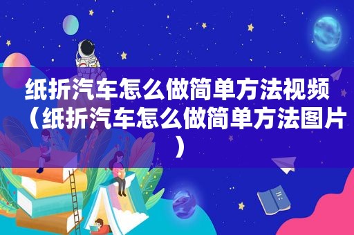 纸折汽车怎么做简单方法视频（纸折汽车怎么做简单方法图片）